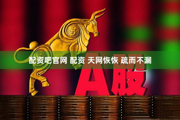 配资吧官网 配资 天网恢恢 疏而不漏