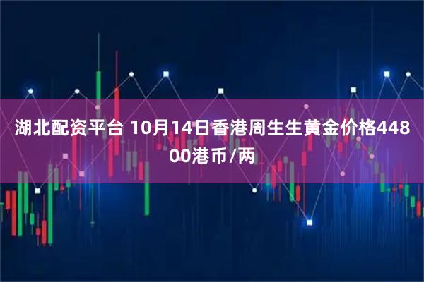 湖北配资平台 10月14日香港周生生黄金价格44800港币/两