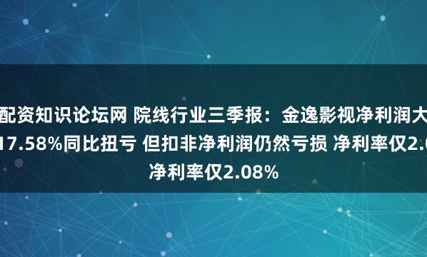 配资知识论坛网 院线行业三季报：金逸影视净利润大增117.58%同比扭亏 但扣非净利润仍然亏损 净利率仅2.08%