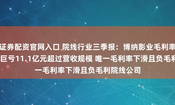 证券配资官网入口 院线行业三季报：博纳影业毛利率-64.51% 巨亏11.1亿元超过营收规模 唯一毛利率下滑且负毛利院线公司