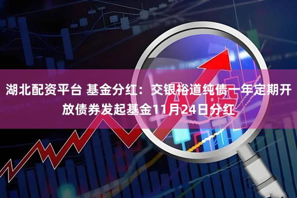 湖北配资平台 基金分红：交银裕道纯债一年定期开放债券发起基金11月24日分红